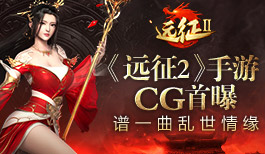 《远征2》手游CG视频首曝 国战场上演绎乱世情缘