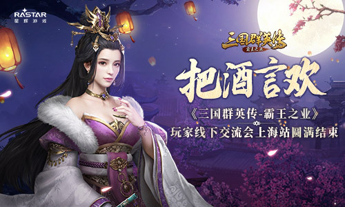 把酒言欢 《三国群英传-霸王之业》玩家交流会上海站圆满结束